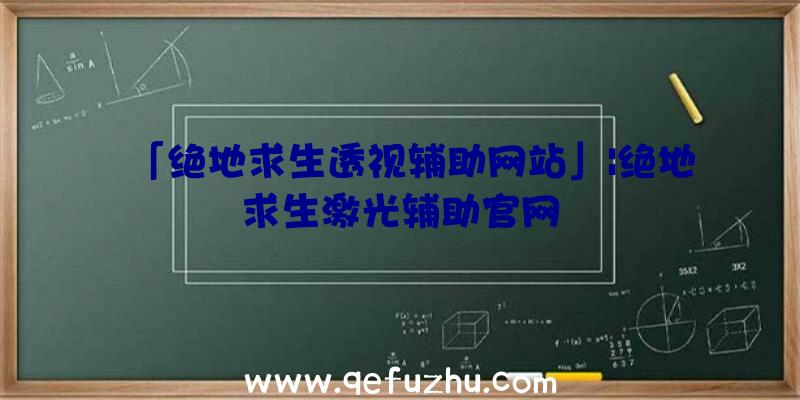 「绝地求生透视辅助网站」|绝地求生激光辅助官网